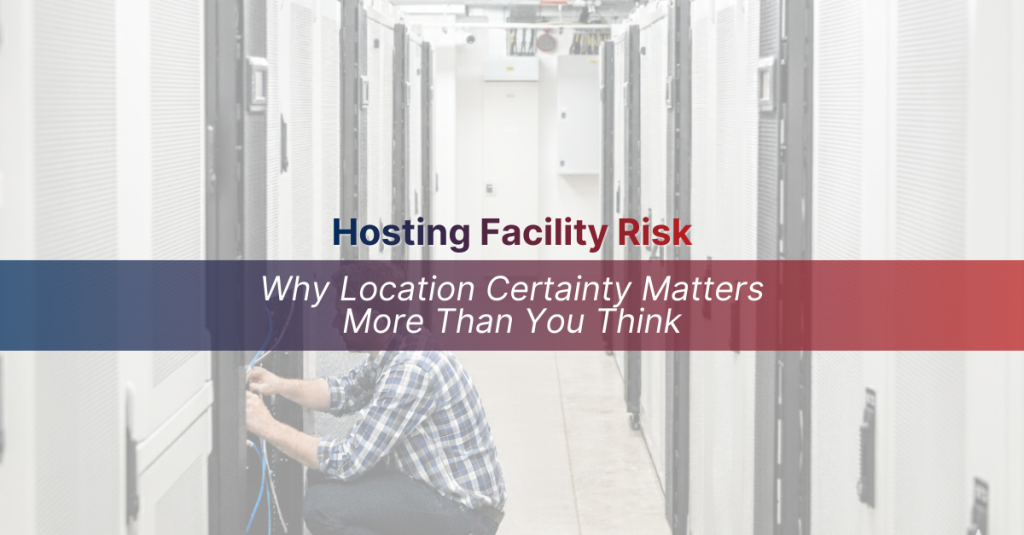 Hosting Facility Risk: Why Location Certainty Matters More Than You Think